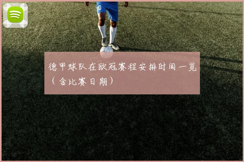 德甲球队在欧冠赛程安排时间一览（含比赛日期）