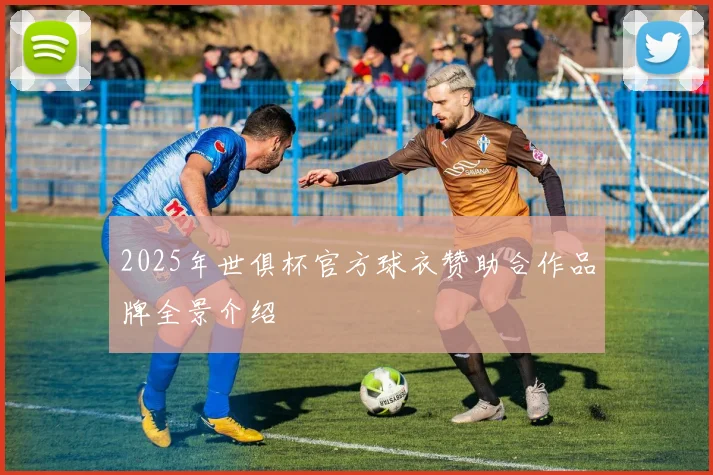 2025年世俱杯官方球衣赞助合作品牌全景介绍
