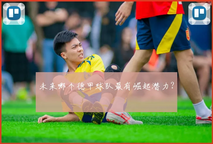 未来哪个德甲球队最有崛起潜力？