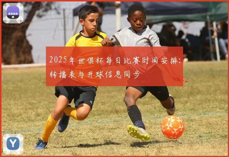 2025年世俱杯每日比赛时间安排：转播表与开球信息同步