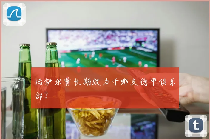 诺伊尔曾长期效力于哪支德甲俱乐部？