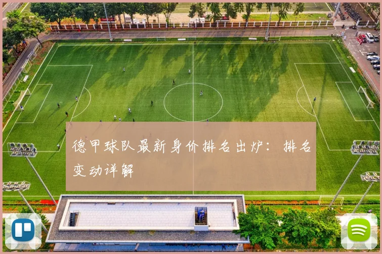 德甲球队最新身价排名出炉：排名变动详解